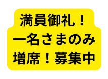 満員御礼 一名さまのみ 増席 募集中